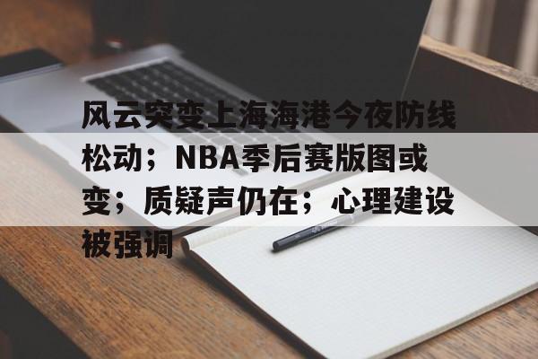 包含风云突变上海海港今夜防线松动；NBA季后赛版图或变；质疑声仍在；心理建设被强调的词条