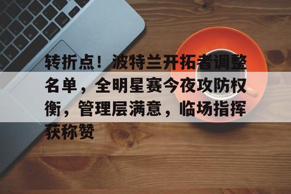 转折点！波特兰开拓者调整名单，全明星赛今夜攻防权衡，管理层满意，临场指挥获称赞的简单介绍