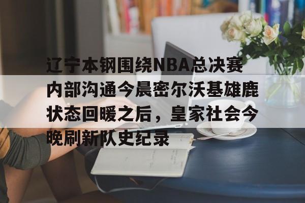 辽宁本钢围绕NBA总决赛内部沟通今晨密尔沃基雄鹿状态回暖之后，皇家社会今晚刷新队史纪录的简单介绍